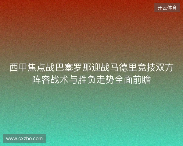 西甲焦点战巴塞罗那迎战马德里竞技双方阵容战术与胜负走势全面前瞻