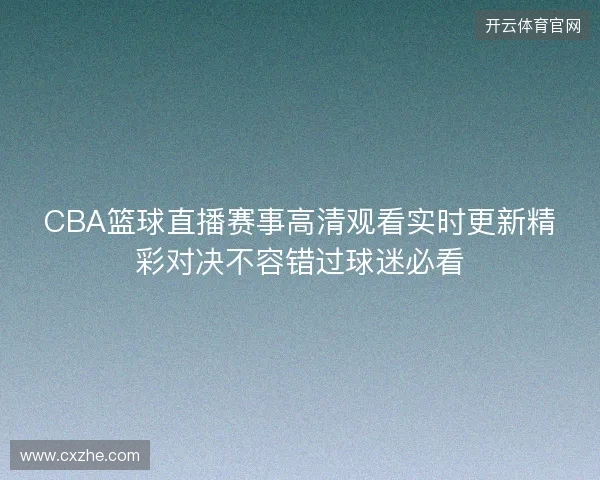 CBA篮球直播赛事高清观看实时更新精彩对决不容错过球迷必看