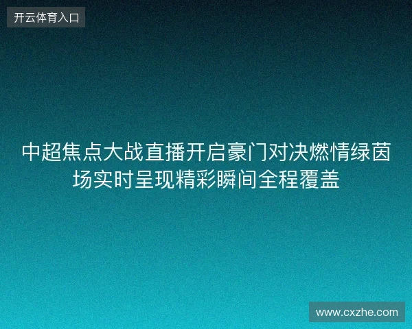 中超焦点大战直播开启豪门对决燃情绿茵场实时呈现精彩瞬间全程覆盖 中超焦点大战直播开启豪门对决燃情绿茵场实时呈现精彩瞬间全程覆盖