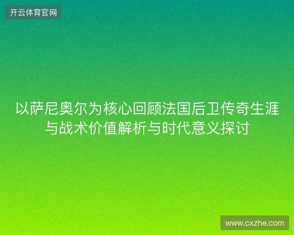 以萨尼奥尔为核心回顾法国后卫传奇生涯与战术价值解析与时代意义探讨