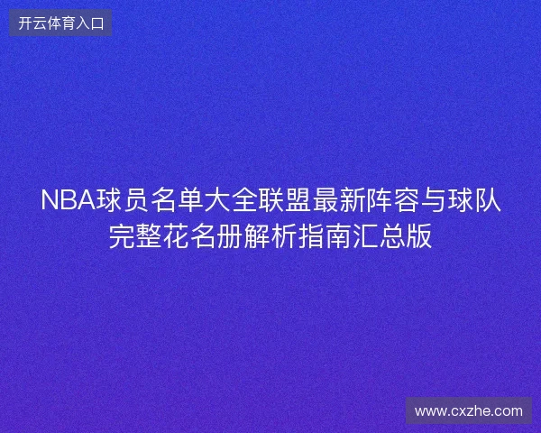 NBA球员名单大全联盟最新阵容与球队完整花名册解析指南汇总版