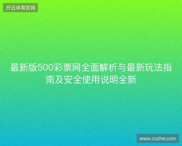 最新版500彩票网全面解析与最新玩法指南及安全使用说明全新 最新版500彩票网全面解析与最新玩法指南及安全使用说明全新