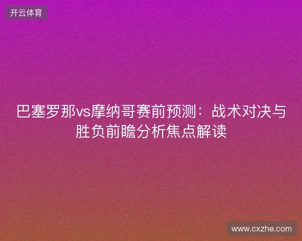 巴塞罗那vs摩纳哥赛前预测:战术对决与胜负前瞻分析焦点解读 巴塞罗那vs摩纳哥赛前预测:战术对决与胜负前瞻分析焦点解读