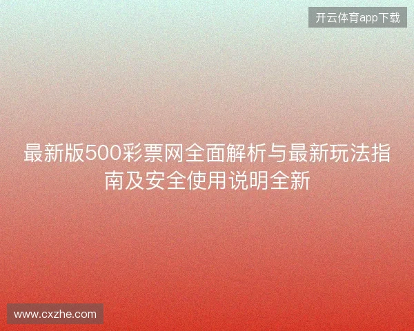最新版500彩票网全面解析与最新玩法指南及安全使用说明全新 最新版500彩票网全面解析与最新玩法指南及安全使用说明全新