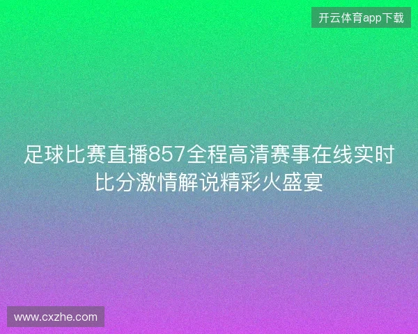 足球比赛直播857全程高清赛事在线实时比分激情解说精彩火盛宴