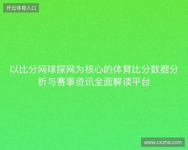 以比分网球探网为核心的体育比分数据分析与赛事资讯全面解读平台