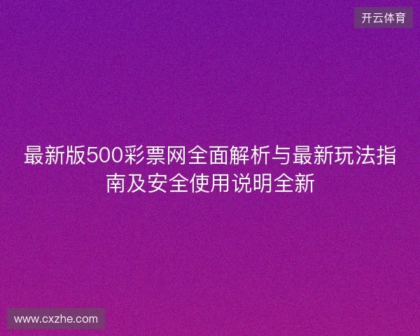 最新版500彩票网全面解析与最新玩法指南及安全使用说明全新 最新版500彩票网全面解析与最新玩法指南及安全使用说明全新