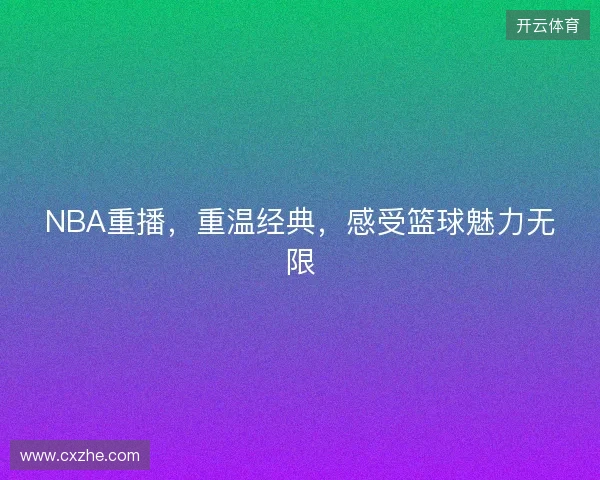 NBA重播，重温经典，感受篮球魅力无限
