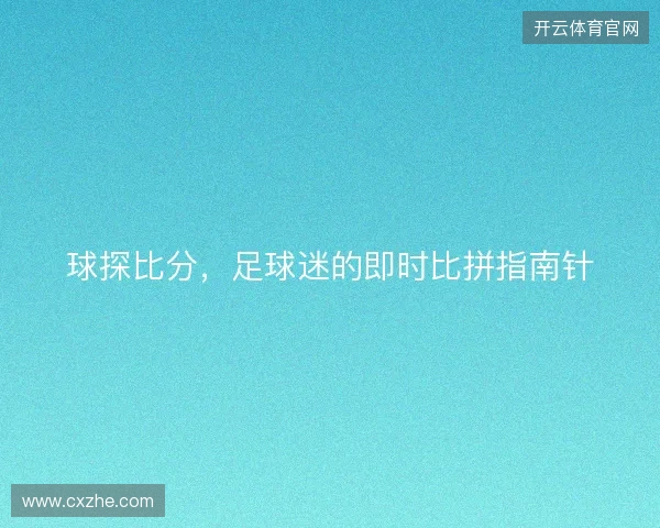球探比分,足球迷的即时比拼指南针 球探比分,足球迷的即时比拼指南针