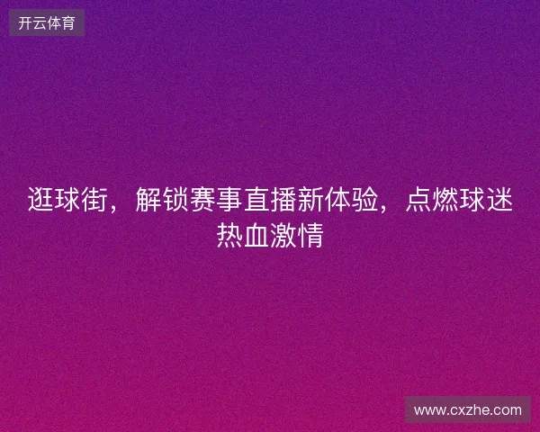逛球街，解锁赛事直播新体验，点燃球迷热血激情
